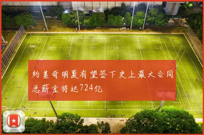 约基奇明夏有望签下史上最大合同总薪金将达724亿